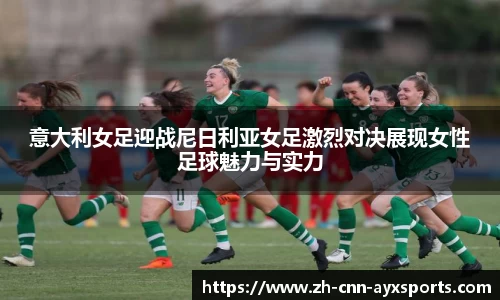意大利女足迎战尼日利亚女足激烈对决展现女性足球魅力与实力